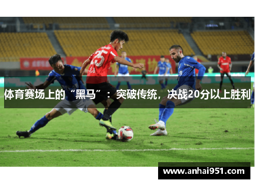 体育赛场上的“黑马”:突破传统,决战20分以上胜利