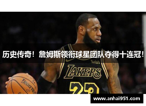 历史传奇!詹姆斯领衔球星团队夺得十连冠!
