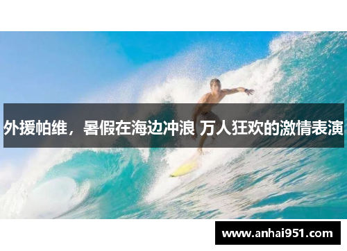 外援帕维，暑假在海边冲浪 万人狂欢的激情表演